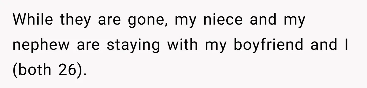 While they are gone, my niece and my nephew are staying with my boyfriend and I (both 26).