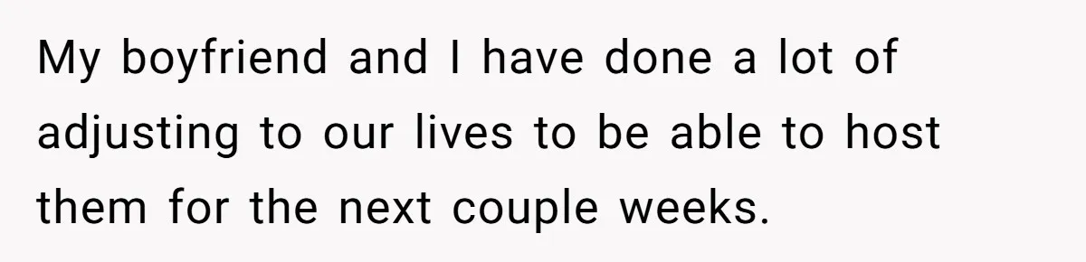 My boyfriend and I have done a lot of adjusting to our lives to be able to host them for the next couple weeks.