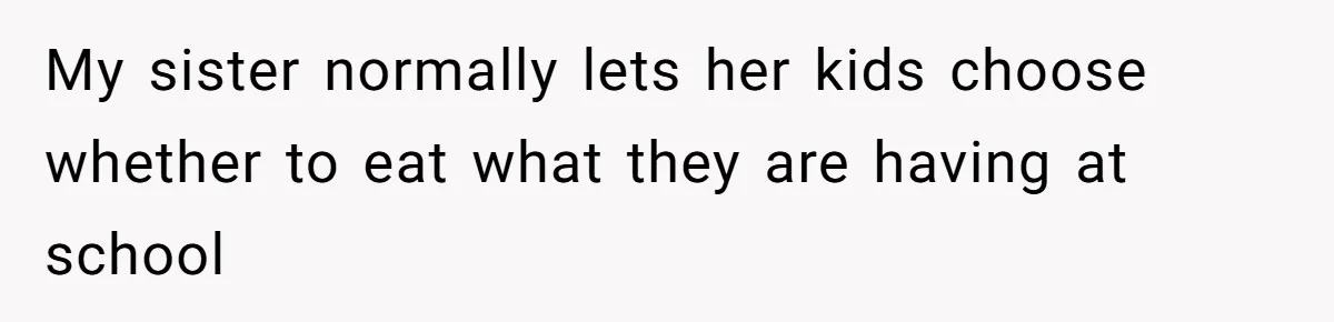 My sister normally lets her kids choose whether to eat what they are having at school