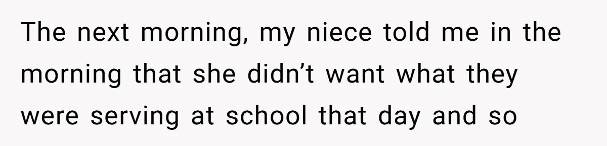 The next morning, my niece told me in the morning that she didn’t want what they were serving at school that day and so