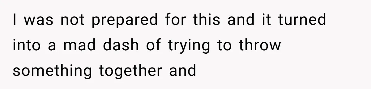 I was not prepared for this and it turned into a mad dash of trying to throw something together and