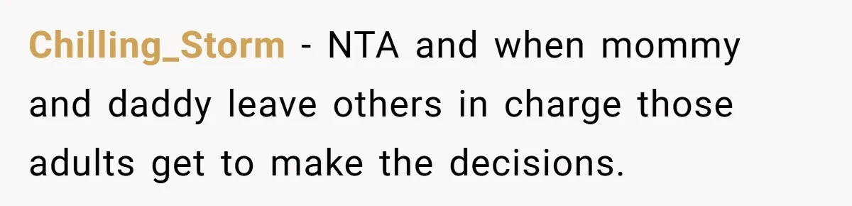 Chilling_Storm − NTA and when mommy and daddy leave others in charge those adults get to make the decisions.