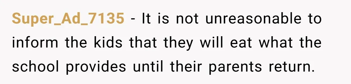 Super_Ad_7135 − It is not unreasonable to inform the kids that they will eat what the school provides until their parents return.