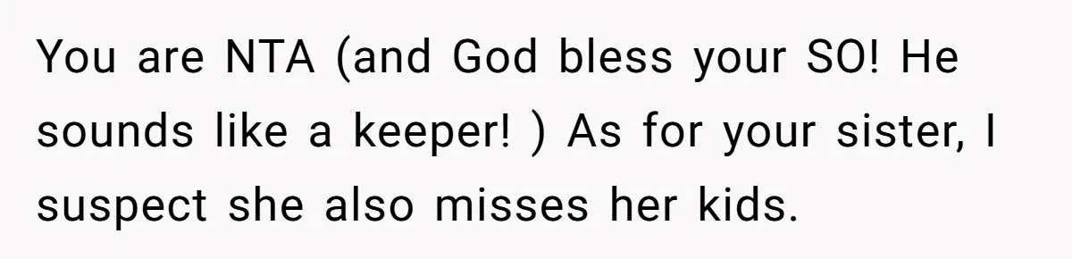 You are NTA (and God bless your SO! He sounds like a keeper! ) As for your sister, I suspect she also misses her kids.