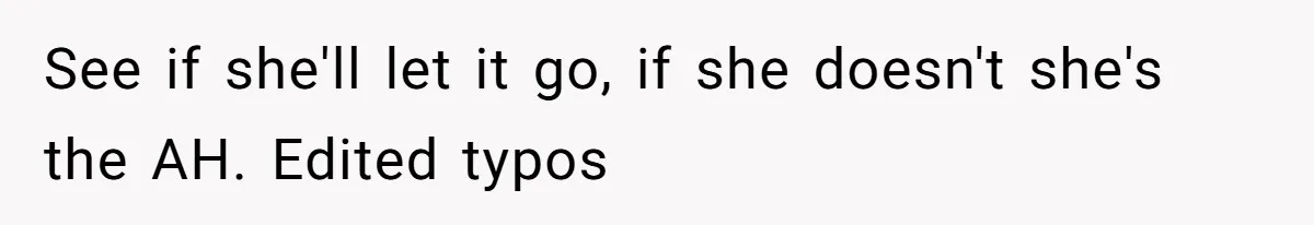 See if she'll let it go, if she doesn't she's the AH. Edited typos