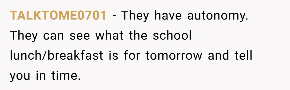TALKTOME0701 − They have autonomy. They can see what the school lunch/breakfast is for tomorrow and tell you in time.