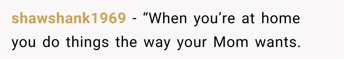shawshank1969 − “When you’re at home you do things the way your Mom wants.