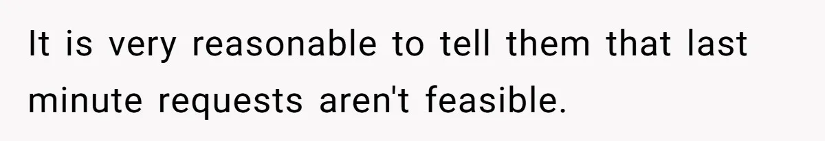It is very reasonable to tell them that last minute requests aren't feasible.