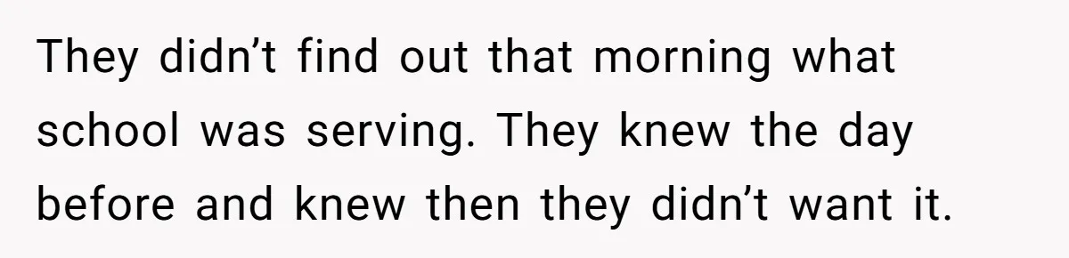They didn’t find out that morning what school was serving. They knew the day before and knew then they didn’t want it.