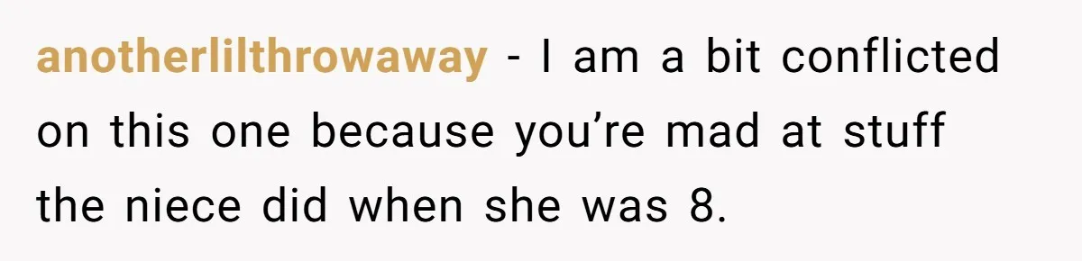 anotherlilthrowaway − I am a bit conflicted on this one because you’re mad at stuff the niece did when she was 8.