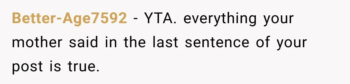 Better-Age7592 − YTA. everything your mother said in the last sentence of your post is true.