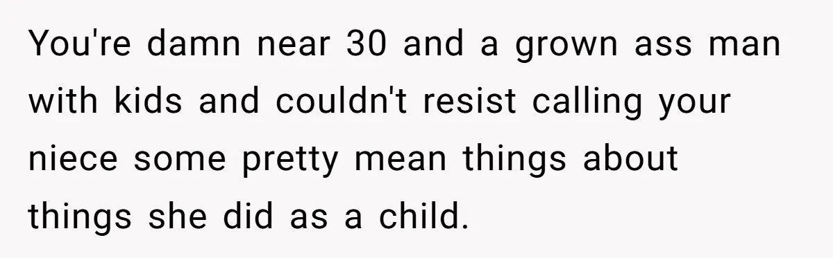You're damn near 30 and a grown ass man with kids and couldn't resist calling your niece some pretty mean things about things she did as a child.