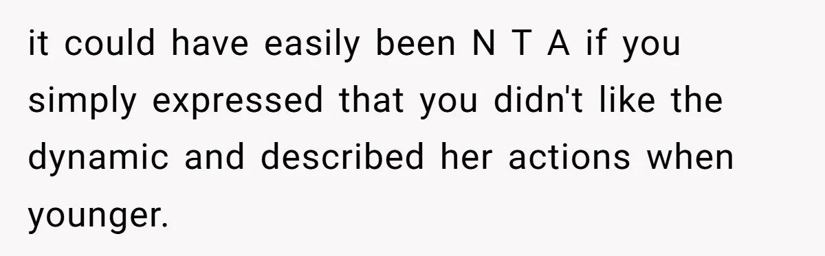 it could have easily been N T A if you simply expressed that you didn't like the dynamic and described her actions when younger.