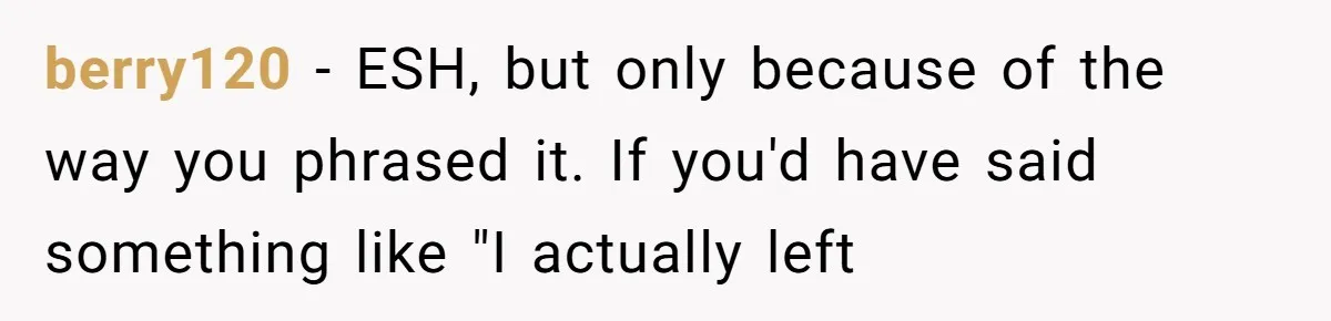 berry120 − ESH, but only because of the way you phrased it. If you'd have said something like "I actually left