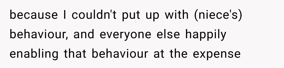 because I couldn't put up with (niece's) behaviour, and everyone else happily enabling that behaviour at the expense