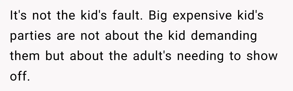 It's not the kid's fault. Big expensive kid's parties are not about the kid demanding them but about the adult's needing to show off.