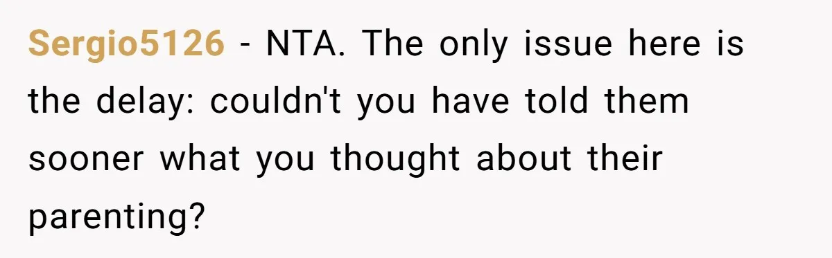 Sergio5126 − NTA. The only issue here is the delay: couldn't you have told them sooner what you thought about their parenting?