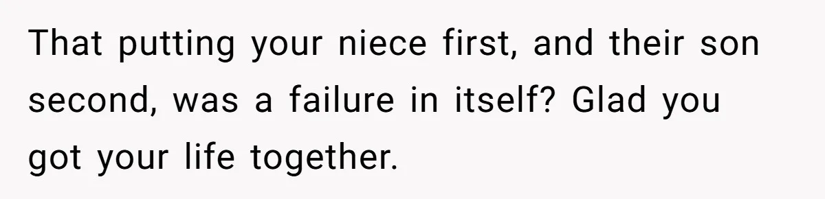 That putting your niece first, and their son second, was a failure in itself? Glad you got your life together.
