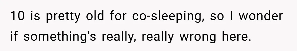10 is pretty old for co-sleeping, so I wonder if something's really, really wrong here.