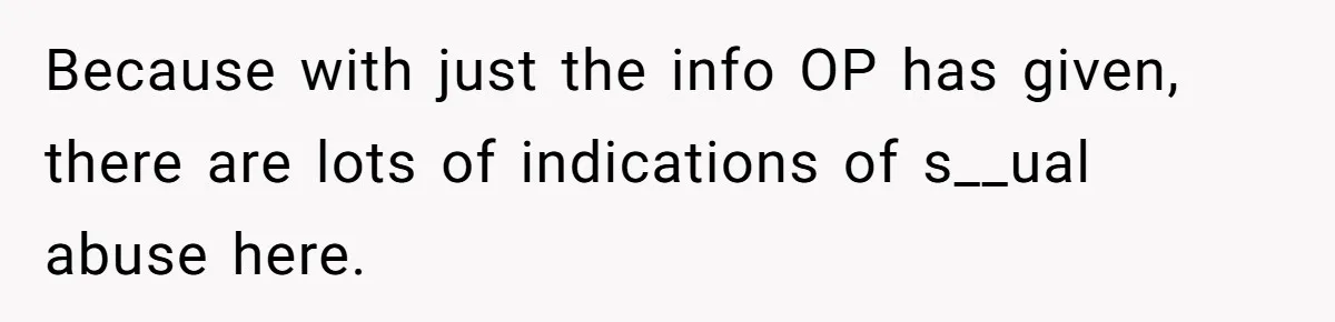 Because with just the info OP has given, there are lots of indications of s__ual abuse here.