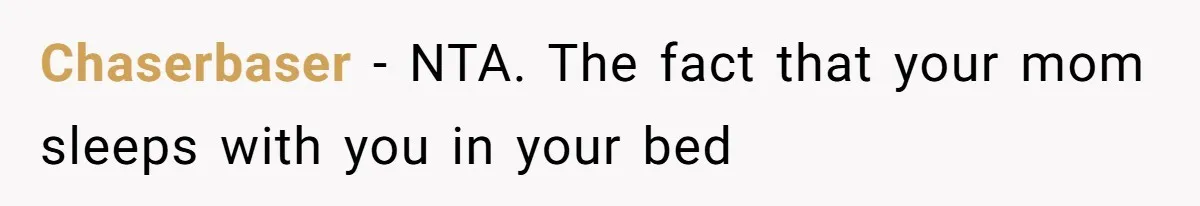 Chaserbaser − NTA. The fact that your mom sleeps with you in your bed