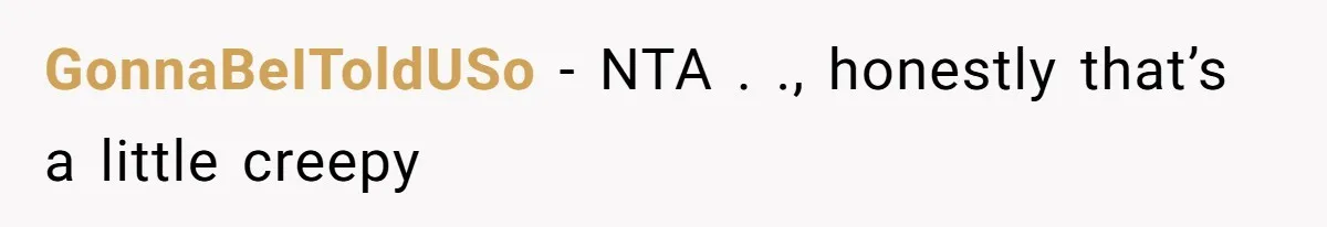 GonnaBeIToldUSo − NTA . ., honestly that’s a little creepy