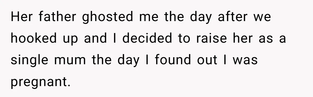 Her father ghosted me the day after we hooked up and I decided to raise her as a single mum the day I found out I was pregnant.