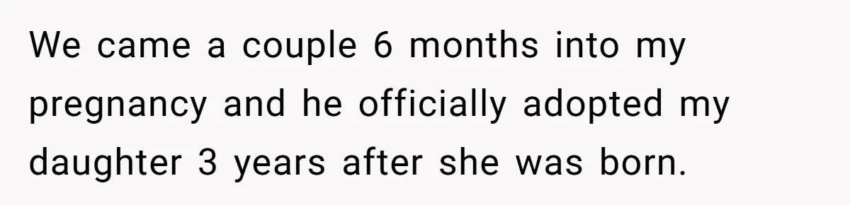 We came a couple 6 months into my pregnancy and he officially adopted my daughter 3 years after she was born.