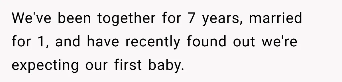 We've been together for 7 years, married for 1, and have recently found out we're expecting our first baby.