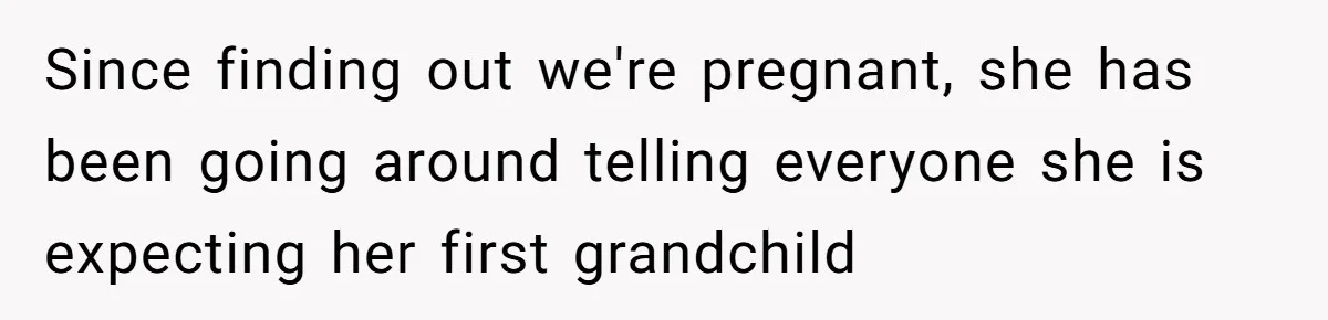 Since finding out we're pregnant, she has been going around telling everyone she is expecting her first grandchild
