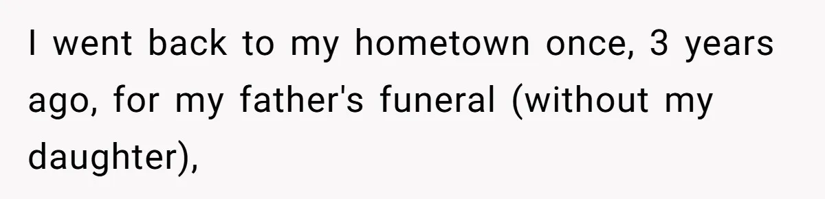I went back to my hometown once, 3 years ago, for my father's funeral (without my daughter),