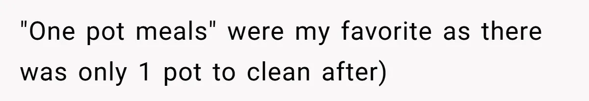 "One pot meals" were my favorite as there was only 1 pot to clean after)