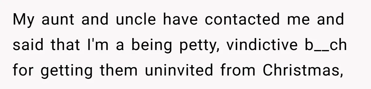 My aunt and uncle have contacted me and said that I'm a being petty, vindictive b__ch for getting them uninvited from Christmas,