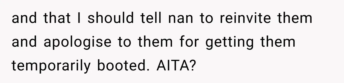 and that I should tell nan to reinvite them and apologise to them for getting them temporarily booted. AITA?