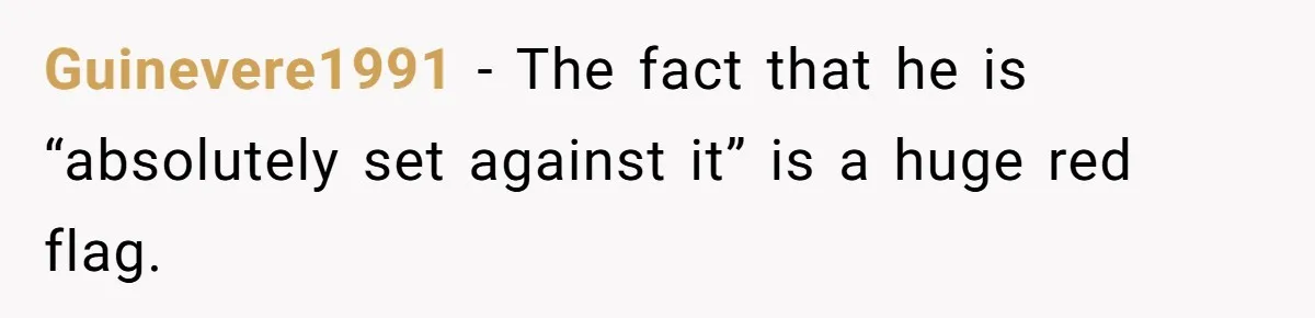 Guinevere1991 − The fact that he is “absolutely set against it” is a huge red flag.