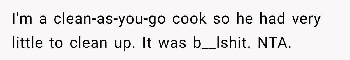 I'm a clean-as-you-go cook so he had very little to clean up. It was b__lshit. NTA.