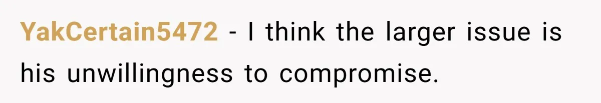 YakCertain5472 − I think the larger issue is his unwillingness to compromise.
