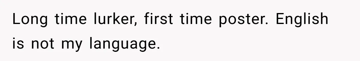 Long time lurker, first time poster. English is not my language.