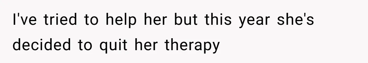 I've tried to help her but this year she's decided to quit her therapy