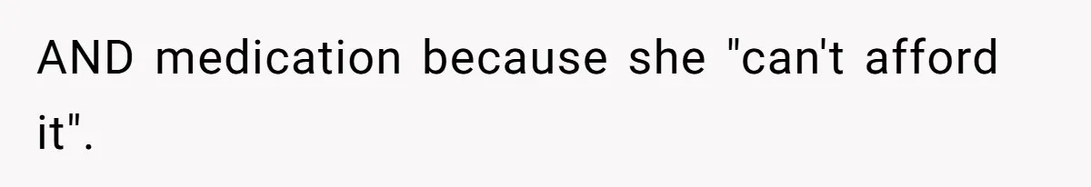 AND medication because she "can't afford it".