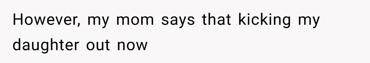 However, my mom says that kicking my daughter out now