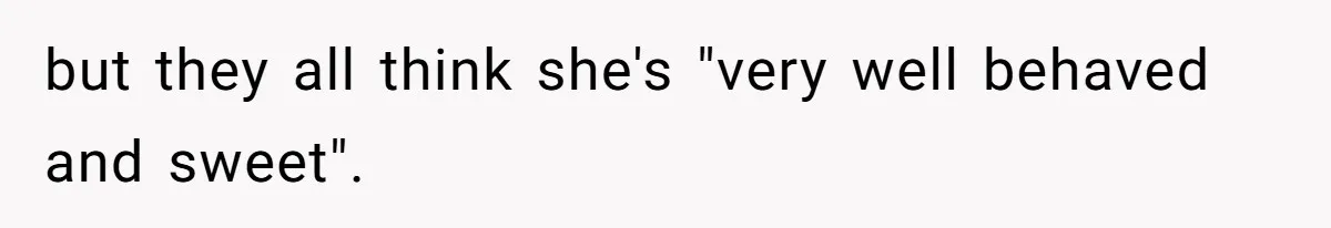 but they all think she's "very well behaved and sweet".