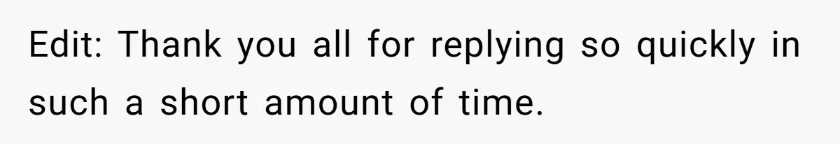 Edit: Thank you all for replying so quickly in such a short amount of time.