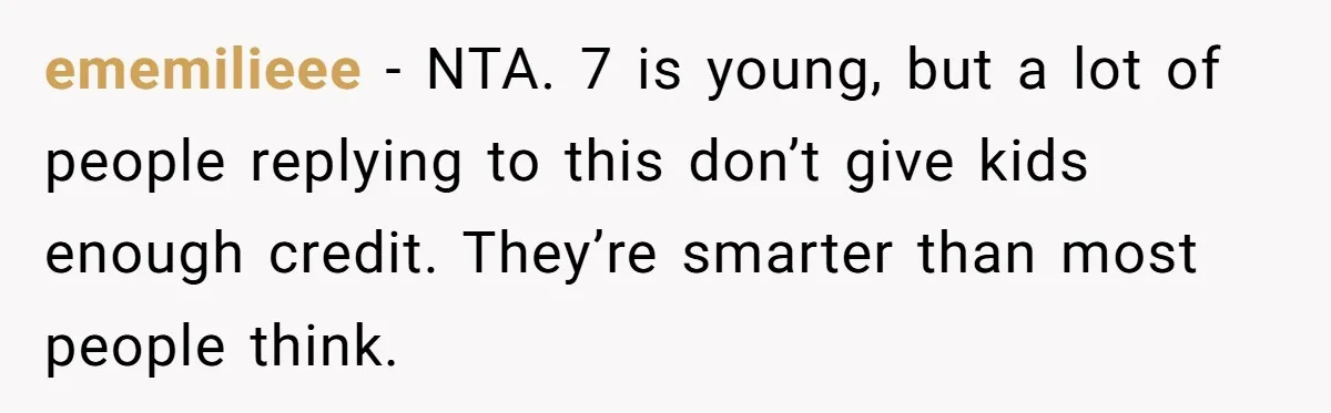ememilieee − NTA. 7 is young, but a lot of people replying to this don’t give kids enough credit. They’re smarter than most people think.