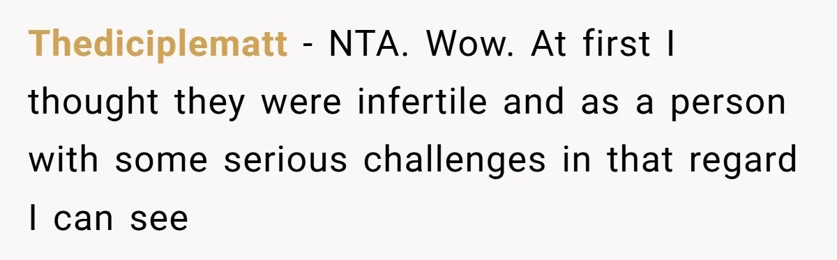 Thediciplematt − NTA. Wow. At first I thought they were infertile and as a person with some serious challenges in that regard I can see