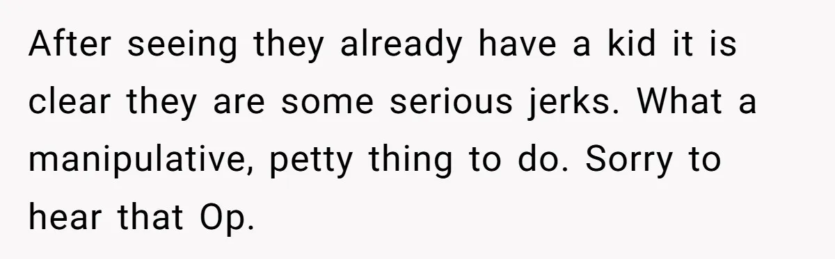 After seeing they already have a kid it is clear they are some serious jerks. What a manipulative, petty thing to do. Sorry to hear that Op.