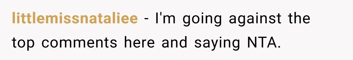 littlemissnataliee − I'm going against the top comments here and saying NTA.