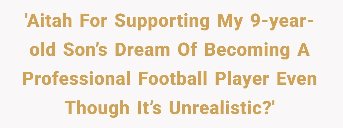 'AITAH for supporting my 9-year-old son’s dream of becoming a professional football player even though it’s unrealistic?'