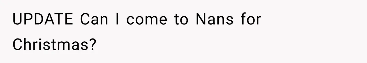 UPDATE Can I come to Nans for Christmas?