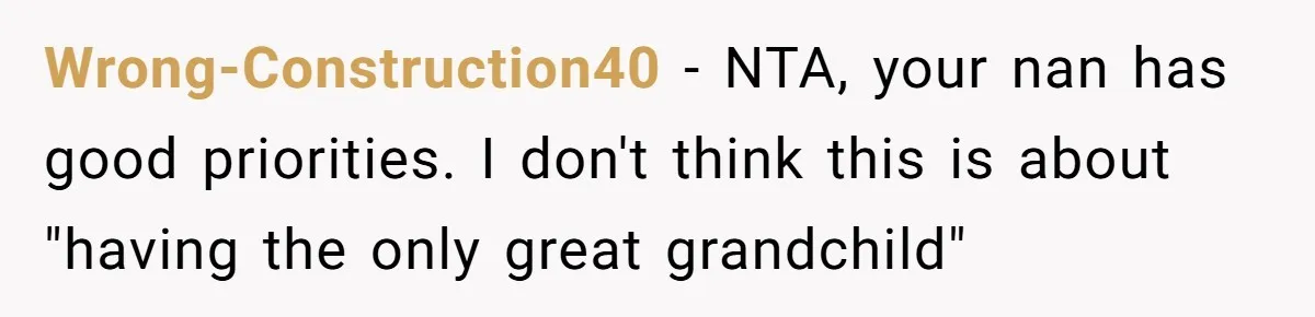 Wrong-Construction40 − NTA, your nan has good priorities. I don't think this is about "having the only great grandchild"